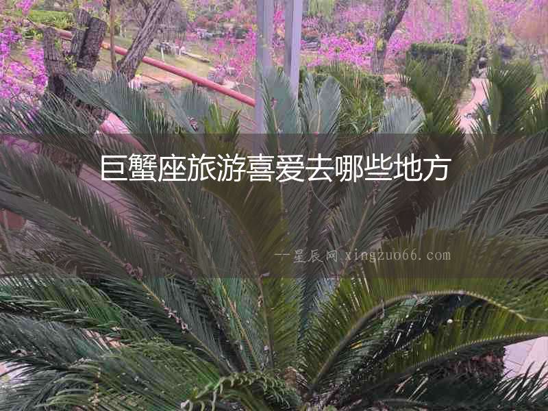 巨蟹座旅游喜愛去哪些地方