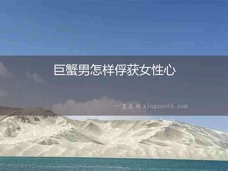 巨蟹男怎樣俘獲女性心