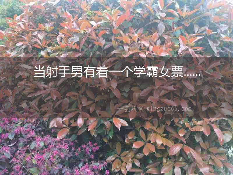 當(dāng)射手男有著一個(gè)學(xué)霸女票......