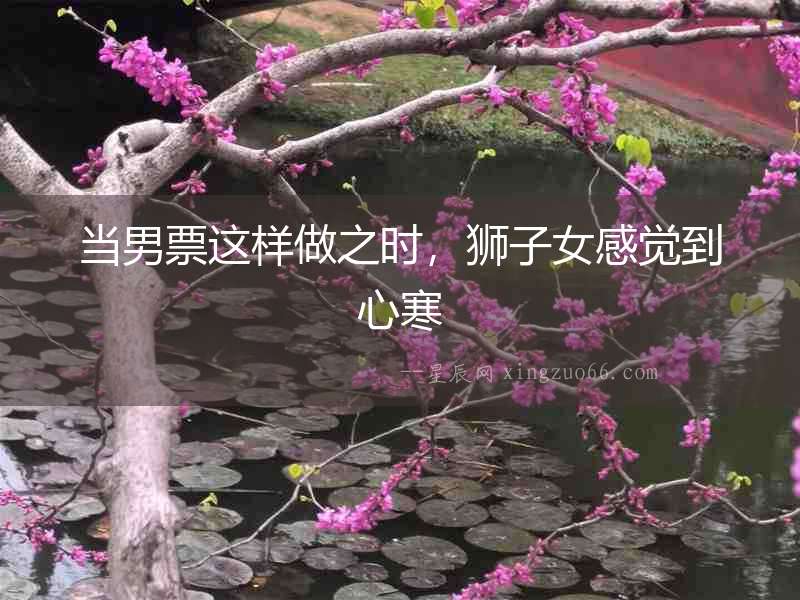 當男票這樣做之時，獅子女感覺到心寒