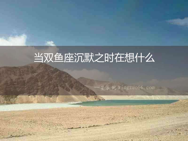 當雙魚座沉默之時在想什么