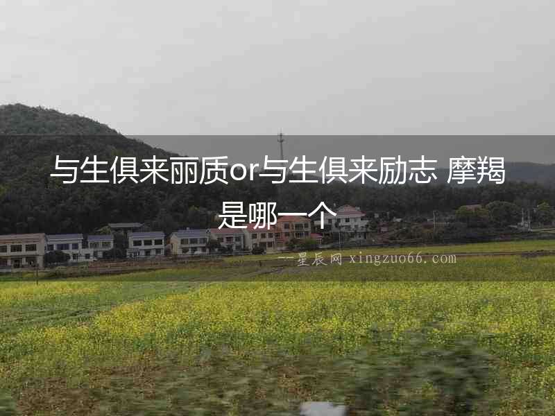 與生俱來麗質or與生俱來勵志 摩羯是哪一個