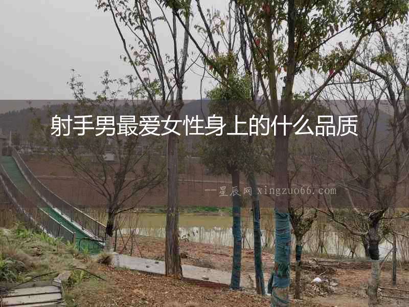 射手男最愛女性身上的什么品質(zhì)