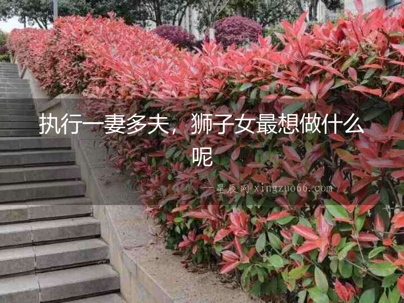 執行一妻多夫，獅子女最想做什么呢