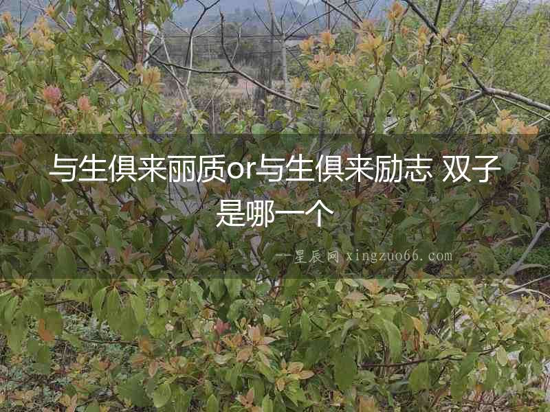 與生俱來(lái)麗質(zhì)or與生俱來(lái)勵(lì)志 雙子是哪一個(gè)