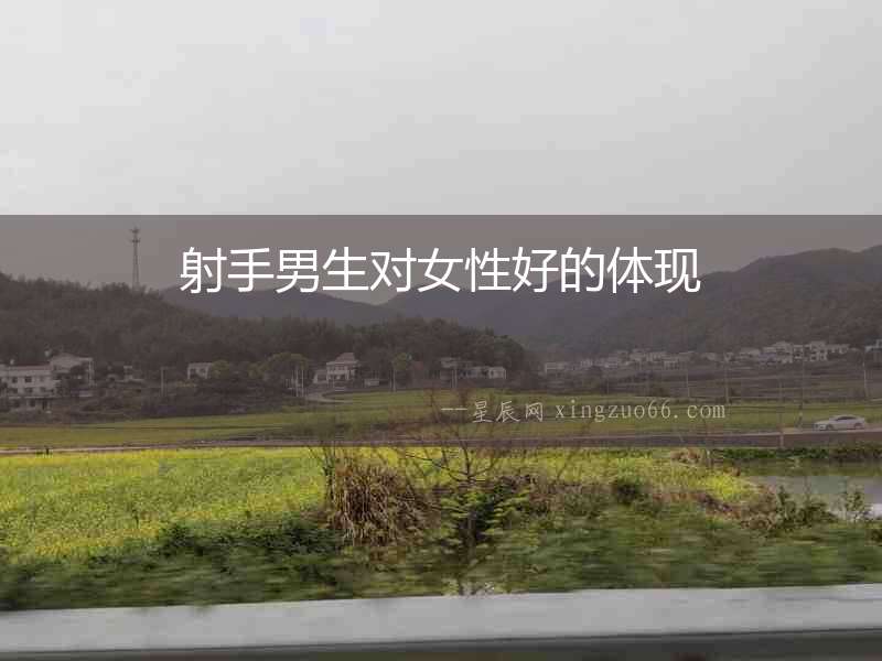 射手男生對女性好的體現