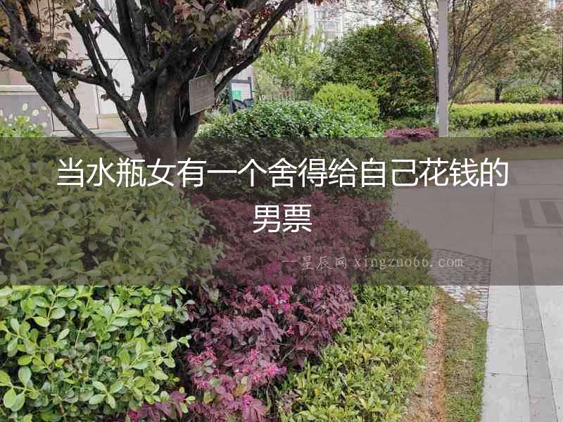 當水瓶女有一個舍得給自己花錢的男票