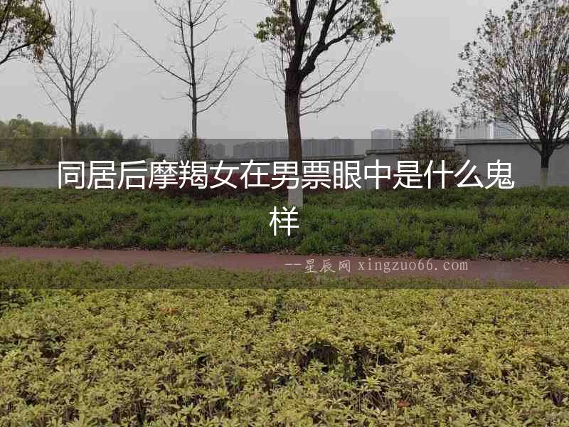同居后摩羯女在男票眼中是什么鬼樣