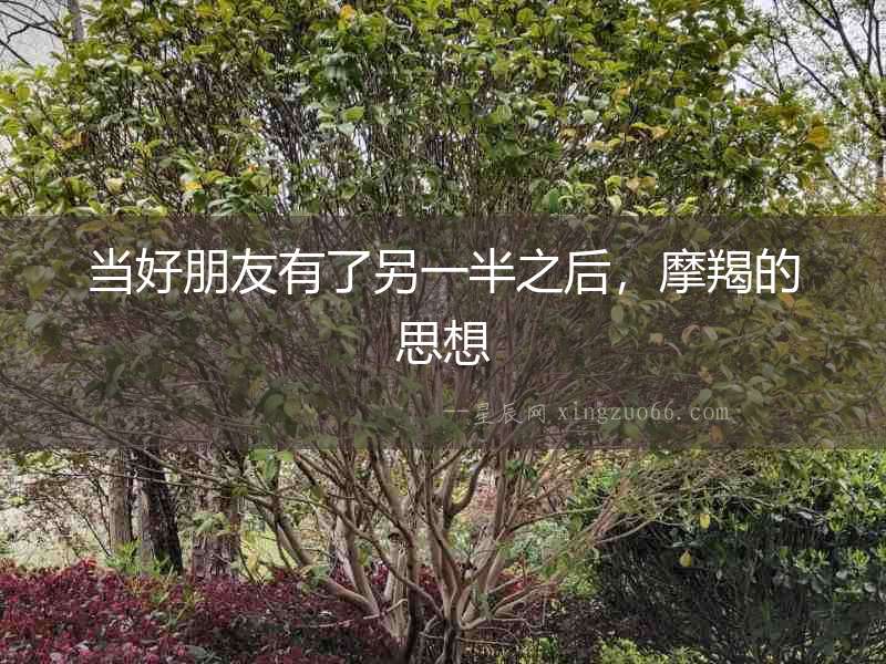 當(dāng)好朋友有了另一半之后，摩羯的思想