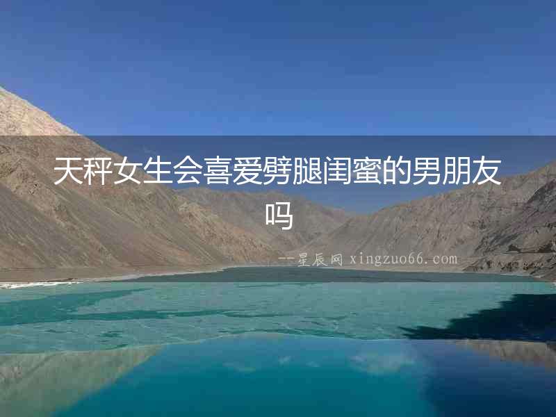 天秤女生會喜愛劈腿閨蜜的男朋友嗎