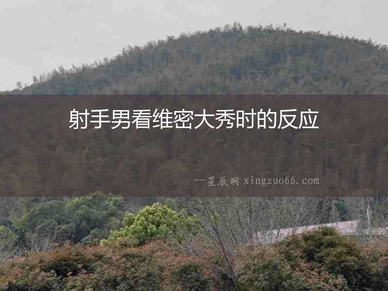 射手男看維密大秀時(shí)的反應(yīng)