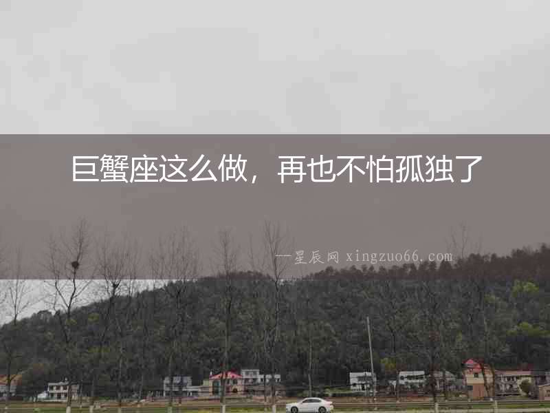 巨蟹座這么做，再也不怕孤獨了