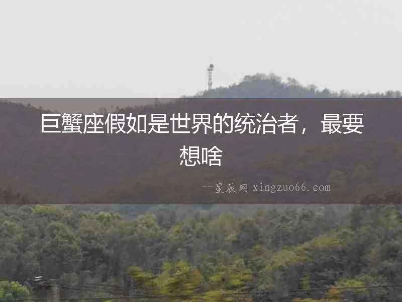 巨蟹座假如是世界的統治者，最要想啥