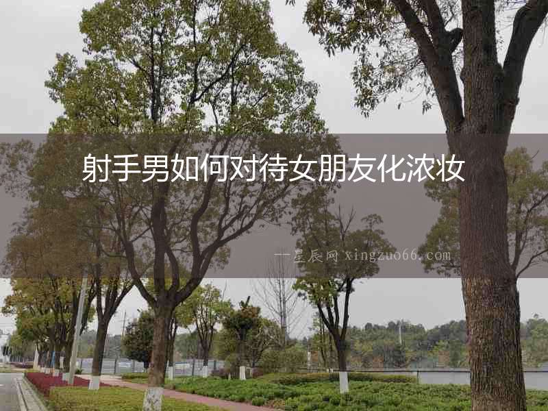 射手男如何對待女朋友化濃妝