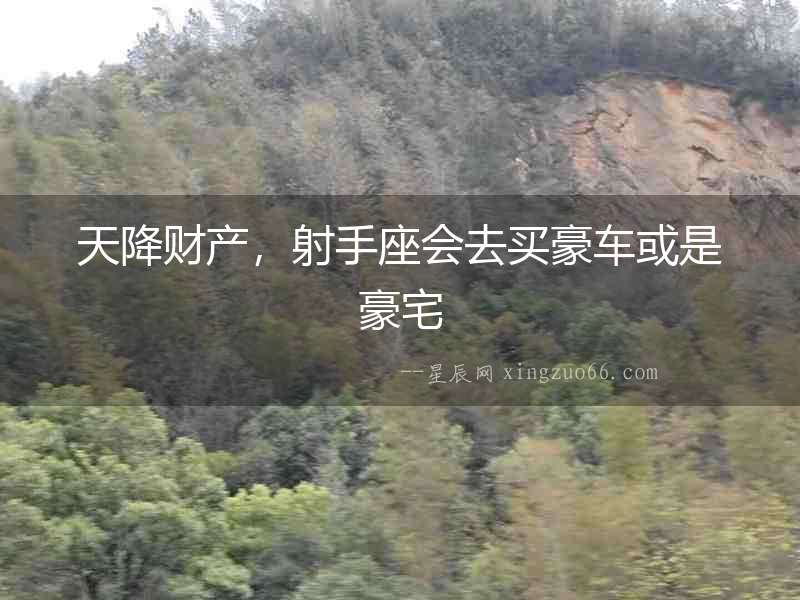 天降財產，射手座會去買豪車或是豪宅