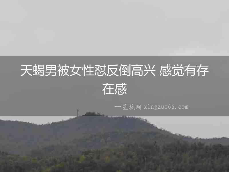 天蝎男被女性懟反倒高興 感覺有存在感