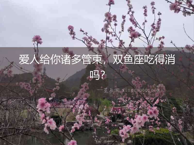 愛人給你諸多管束，雙魚座吃得消嗎？