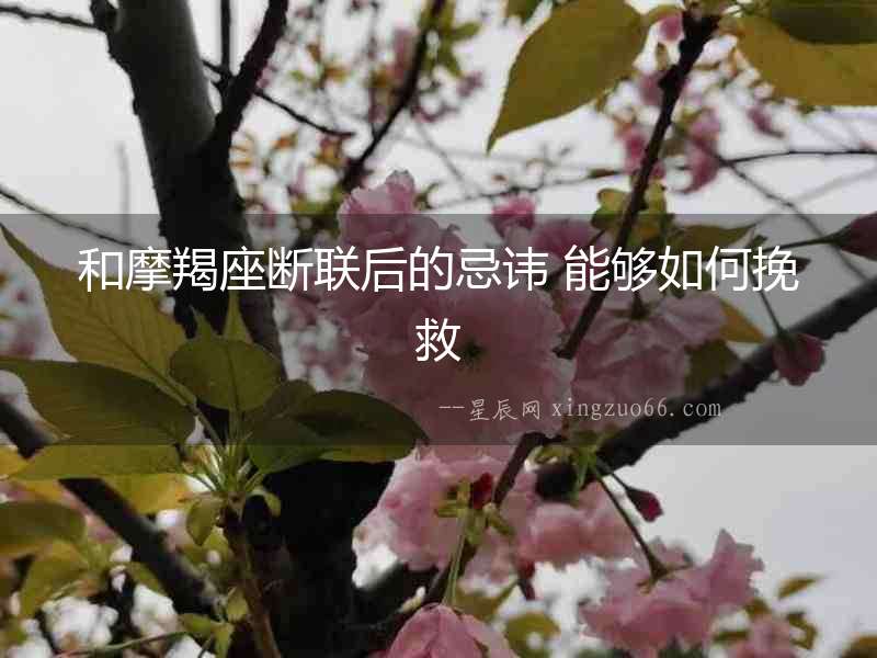 和摩羯座斷聯(lián)后的忌諱 能夠如何挽救
