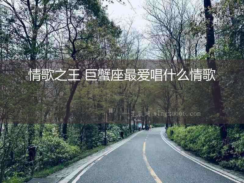 情歌之王 巨蟹座最愛唱什么情歌