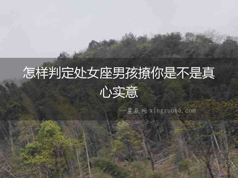 怎樣判定處女座男孩撩你是不是真心實(shí)意