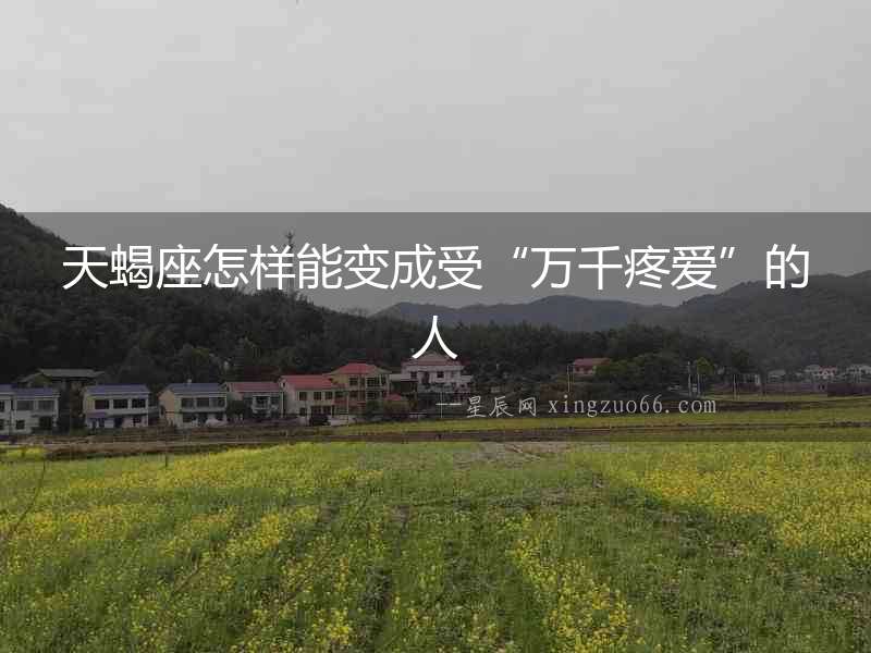 天蝎座怎樣能變成受“萬千疼愛”的人