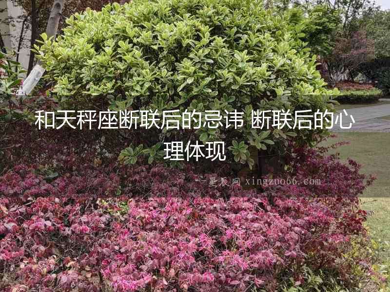 和天秤座斷聯(lián)后的忌諱 斷聯(lián)后的心理體現(xiàn)