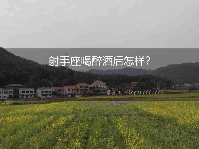 射手座喝醉酒后怎樣？