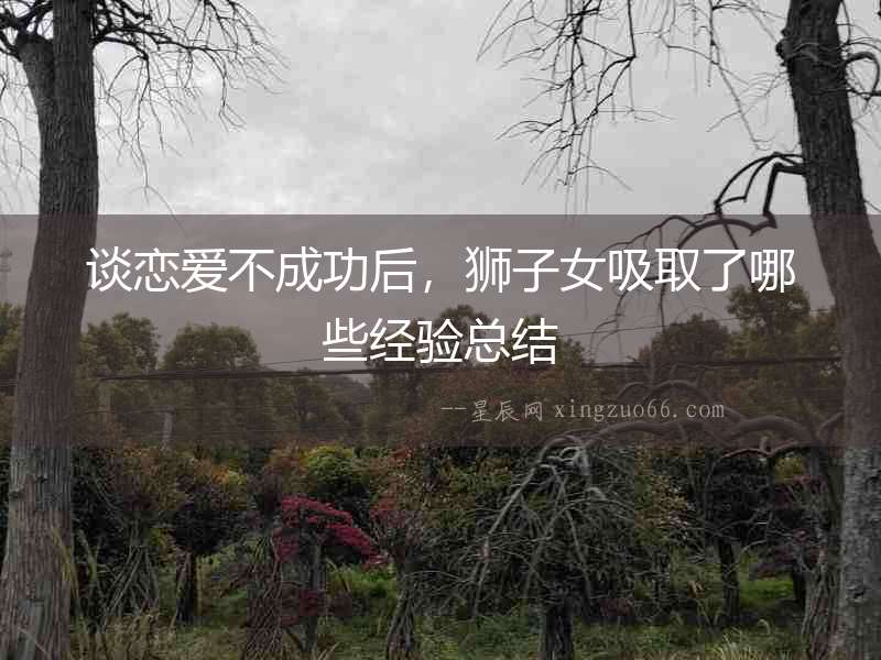 談戀愛不成功后，獅子女吸取了哪些經(jīng)驗(yàn)總結(jié)