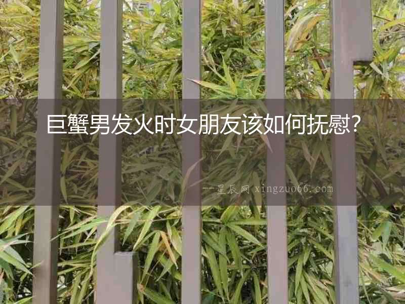 巨蟹男發(fā)火時(shí)女朋友該如何撫慰？