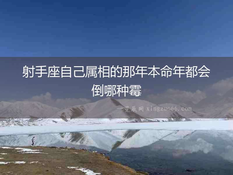 射手座自己屬相的那年本命年都會(huì)倒哪種霉