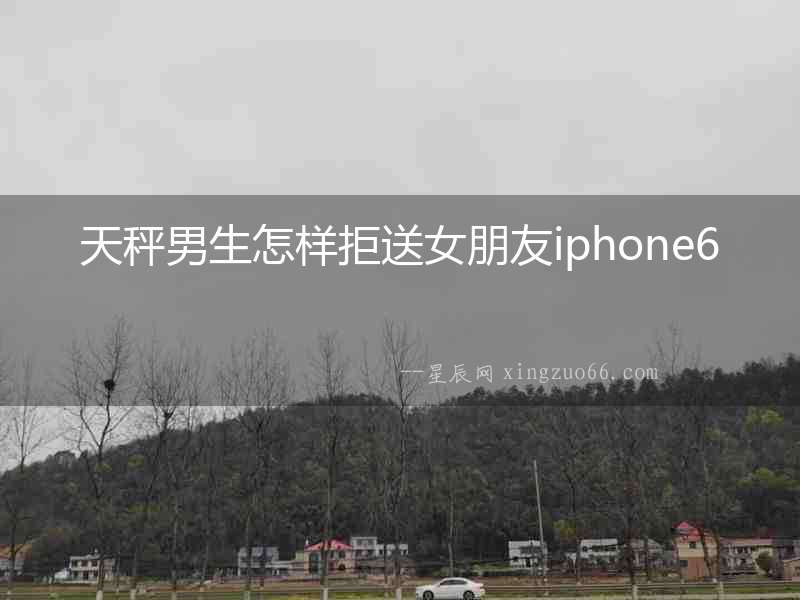 天秤男生怎樣拒送女朋友iphone6