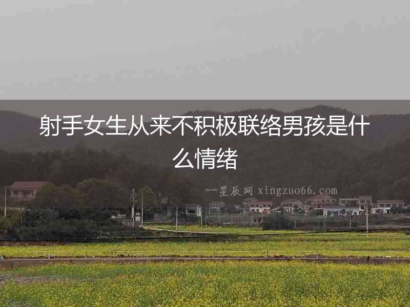 射手女生從來(lái)不積極聯(lián)絡(luò)男孩是什么情緒