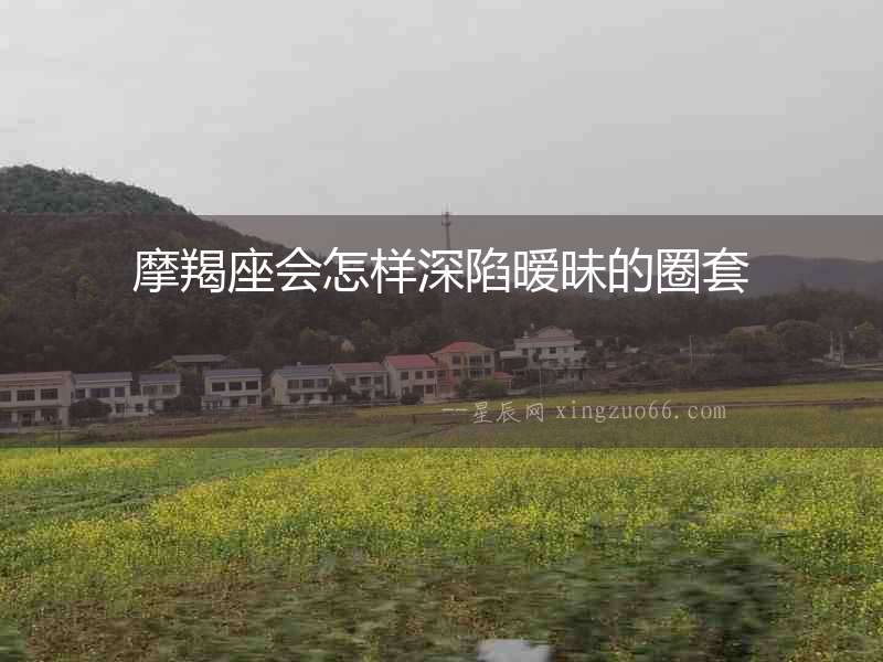 摩羯座會怎樣深陷曖昧的圈套