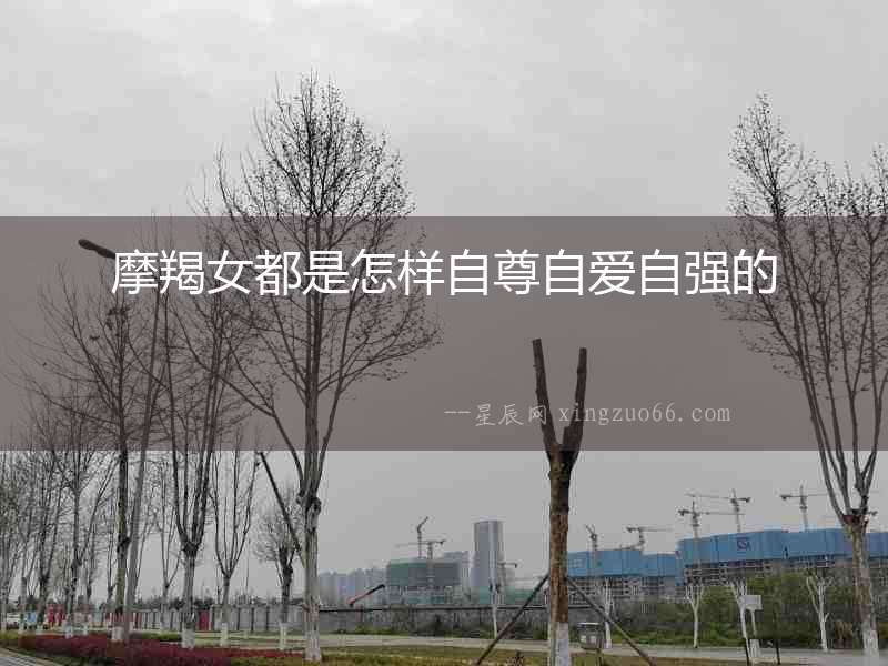 摩羯女都是怎樣自尊自愛自強(qiáng)的