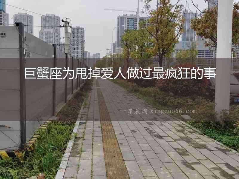 巨蟹座為甩掉愛(ài)人做過(guò)最瘋狂的事