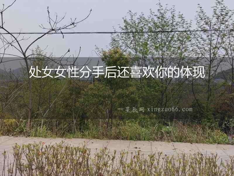 處女女性分手后還喜歡你的體現(xiàn)