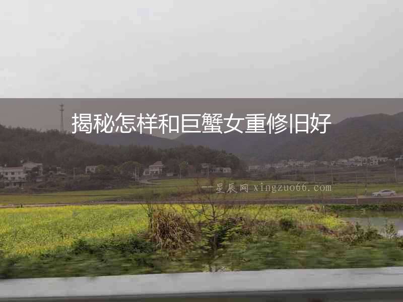 揭秘怎樣和巨蟹女重修舊好