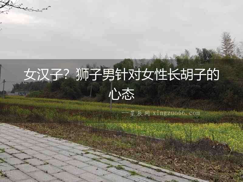 女漢子？獅子男針對女性長胡子的心態(tài)
