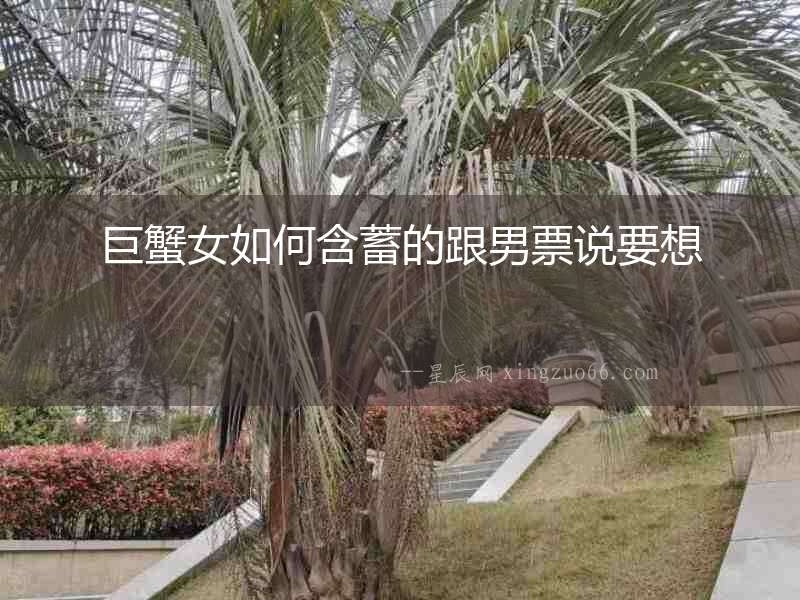 巨蟹女如何含蓄的跟男票說要想