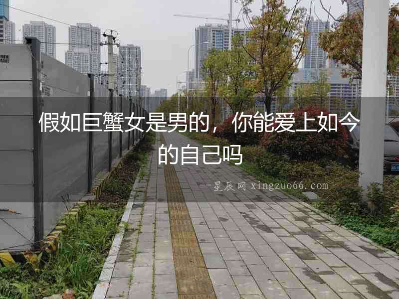假如巨蟹女是男的,你能愛上如今的自己?jiǎn)? alt=