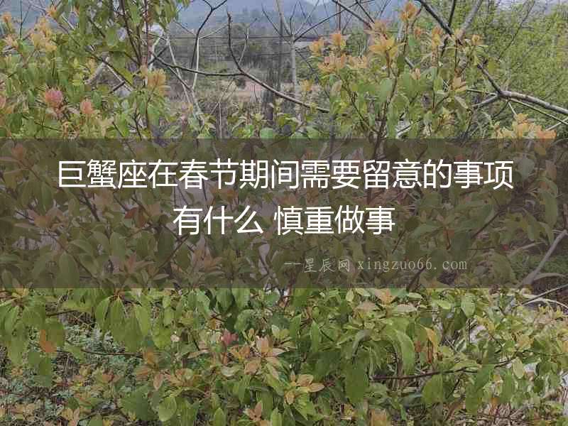 巨蟹座在春節期間需要留意的事項有什么 慎重做事