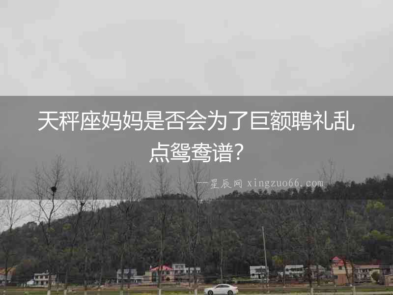 天秤座媽媽是否會為了巨額聘禮亂點鴛鴦譜？