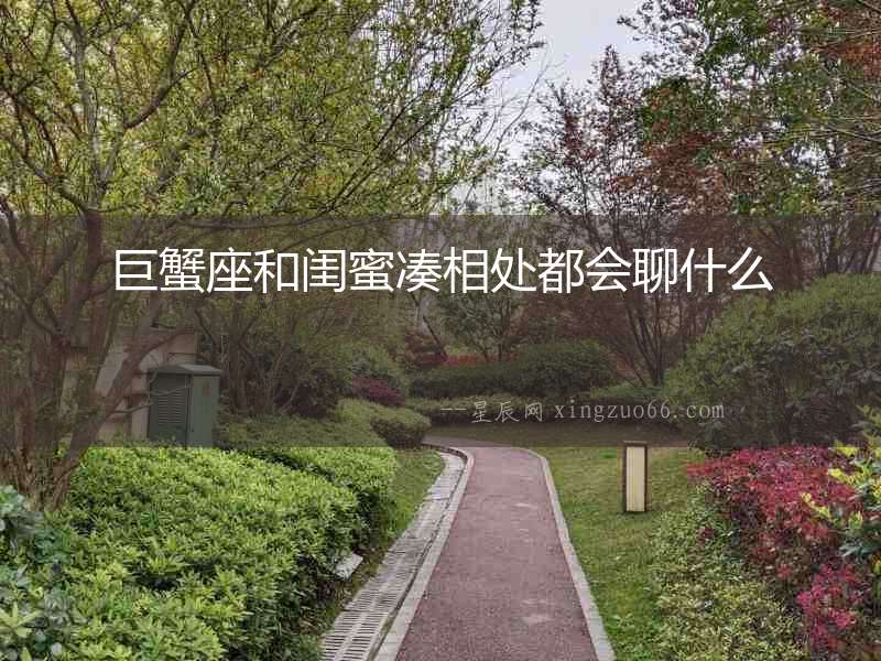 巨蟹座和閨蜜湊相處都會聊什么