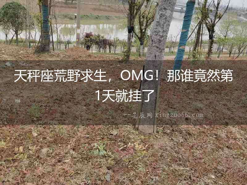 天秤座荒野求生，OMG！那誰竟然第1天就掛了