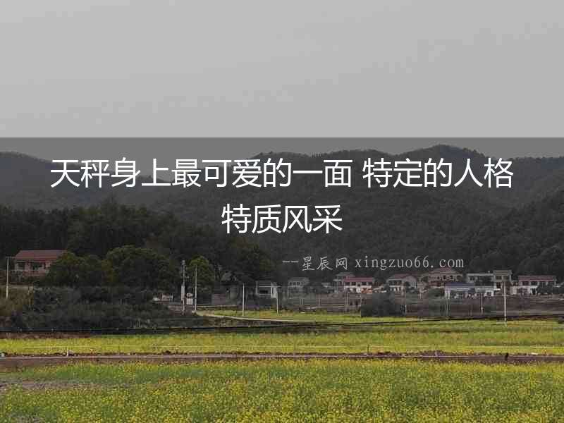 天秤身上最可愛的一面 特定的人格特質風采