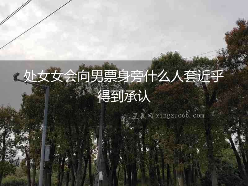 處女女會(huì)向男票身旁什么人套近乎得到承認(rèn)