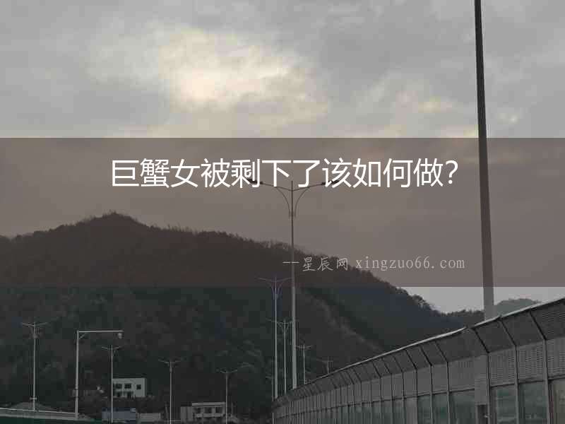 巨蟹女被剩下了該如何做？