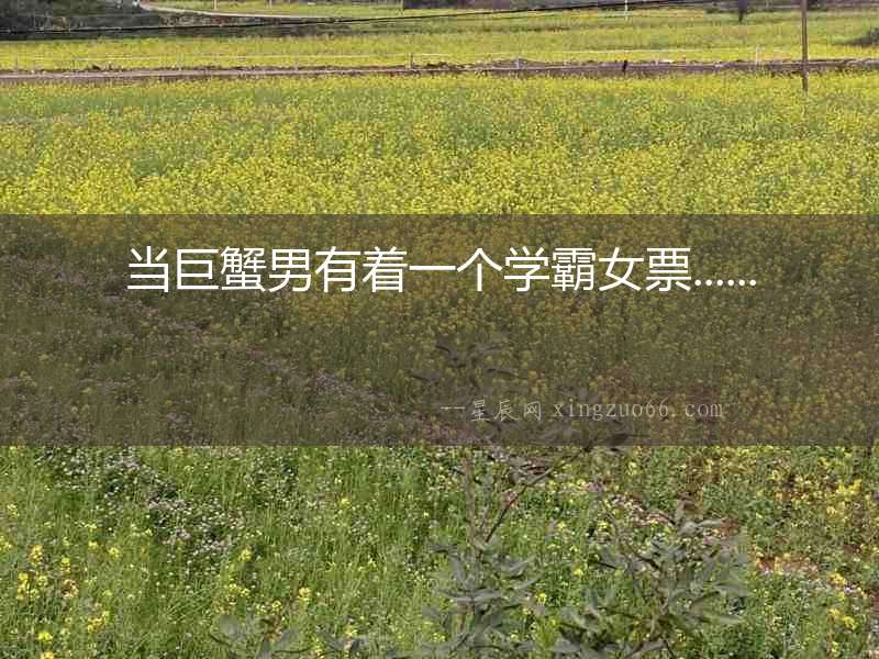 當(dāng)巨蟹男有著一個學(xué)霸女票......