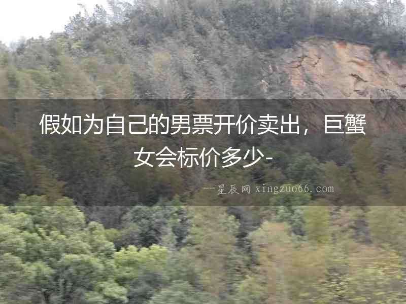 假如為自己的男票開價賣出，巨蟹女會標價多少-