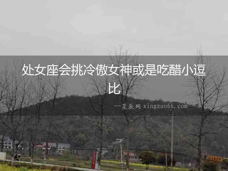 處女座會挑冷傲女神或是吃醋小逗比